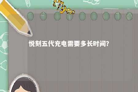 悦刻五代充电需要多长时间？ 